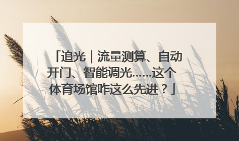 追光｜流量测算、自动开门、智能调光……这个体育场馆咋这么先进？