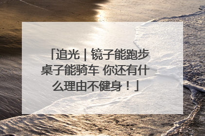 追光｜镜子能跑步 桌子能骑车 你还有什么理由不健身！
