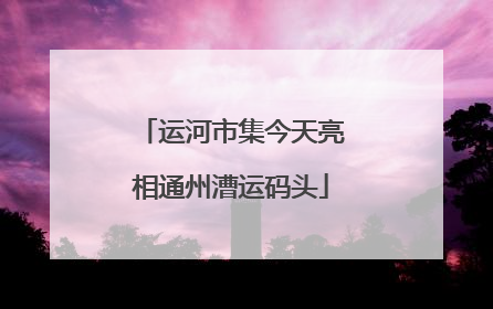 运河市集今天亮相通州漕运码头
