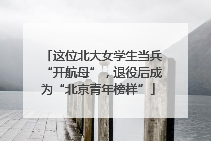 这位北大女学生当兵“开航母”，退役后成为“北京青年榜样”