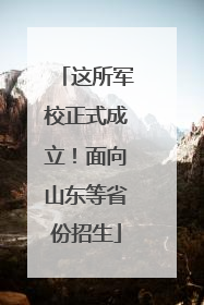 这所军校正式成立！面向山东等省份招生