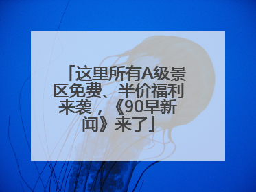 这里所有A级景区免费、半价福利来袭，《90早新闻》来了