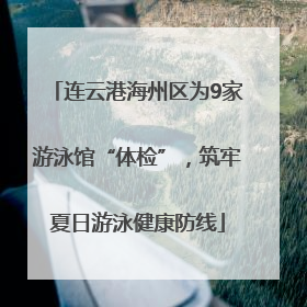 连云港海州区为9家游泳馆“体检”，筑牢夏日游泳健康防线