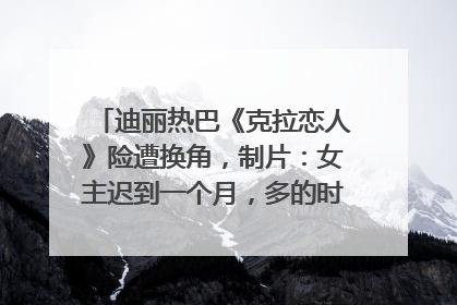 迪丽热巴《克拉恋人》险遭换角，制片：女主迟到一个月，多的时间成就了角色，唐嫣方最新回应！