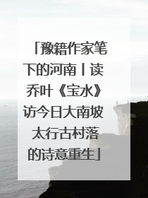 豫籍作家笔下的河南丨读乔叶《宝水》访今日大南坡 太行古村落的诗意重生