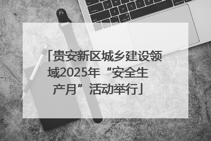 贵安新区城乡建设领域2025年“安全生产月”活动举行