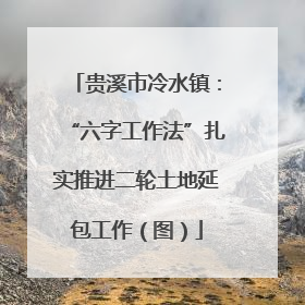 贵溪市冷水镇：“六字工作法”扎实推进二轮土地延包工作（图）