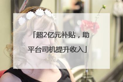 超2亿元补贴，助平台司机提升收入