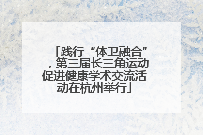 践行“体卫融合”，第三届长三角运动促进健康学术交流活动在杭州举行