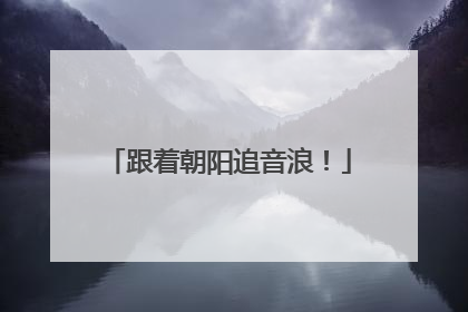 跟着朝阳追音浪！