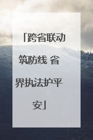 跨省联动筑防线 省界执法护平安