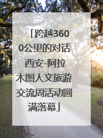 跨越3600公里的对话 西安-阿拉木图人文旅游交流周活动圆满落幕