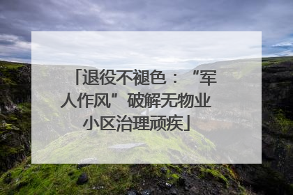 退役不褪色：“军人作风”破解无物业小区治理顽疾