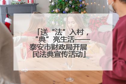 送“法”入村，“典”亮生活——泰安市财政局开展民法典宣传活动