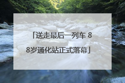 送走最后一列车 88岁通化站正式落幕