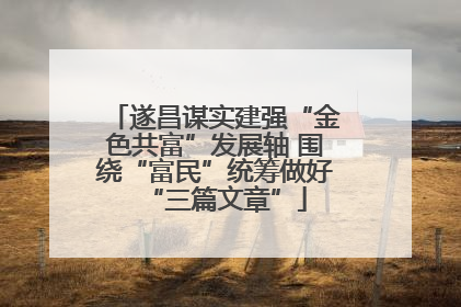遂昌谋实建强“金色共富”发展轴 围绕“富民”统筹做好“三篇文章”