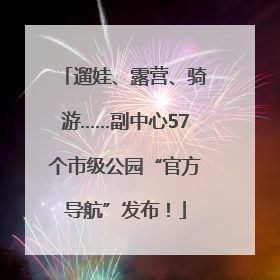 遛娃、露营、骑游……副中心57个市级公园“官方导航”发布！