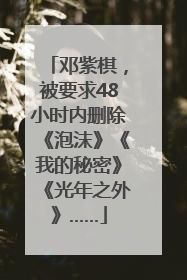 邓紫棋，被要求48小时内删除《泡沫》《我的秘密》《光年之外》……