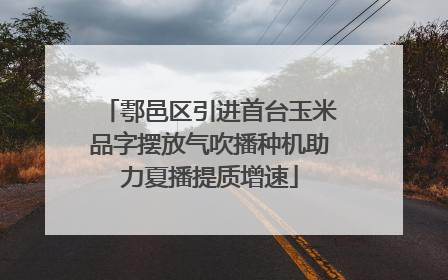 鄠邑区引进首台玉米品字摆放气吹播种机助力夏播提质增速