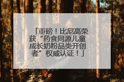 重磅！比尼高荣获“药食同源儿童成长奶粉品类开创者”权威认证！