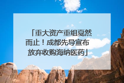 重大资产重组戛然而止！成都先导宣布放弃收购海纳医药