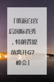 重返白宫后国际首秀，特朗普提前离开G7峰会