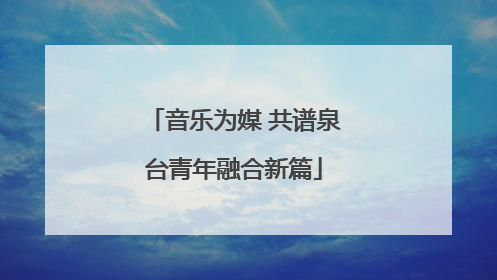音乐为媒 共谱泉台青年融合新篇