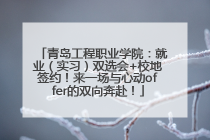 青岛工程职业学院：就业（实习）双选会+校地签约！来一场与心动offer的双向奔赴！