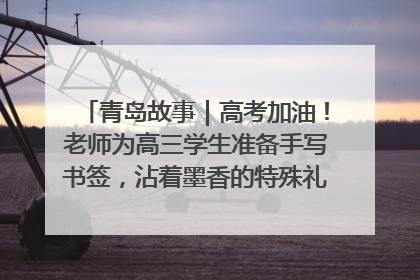 青岛故事｜高考加油！老师为高三学生准备手写书签，沾着墨香的特殊礼物有满满的祝福