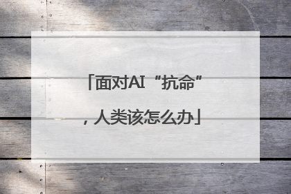 面对AI“抗命”，人类该怎么办