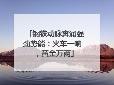 钢铁动脉奔涌强劲势能：火车一响，黄金万两
