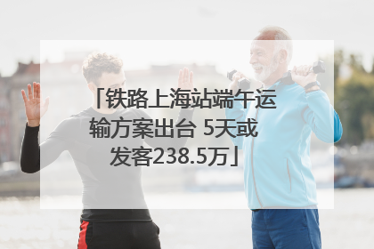 铁路上海站端午运输方案出台 5天或发客238.5万