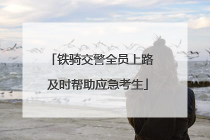 铁骑交警全员上路 及时帮助应急考生