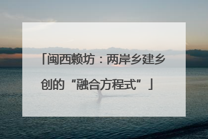 闽西赖坊：两岸乡建乡创的“融合方程式”