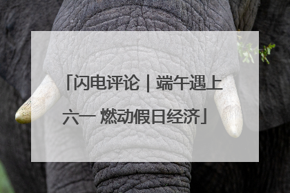 闪电评论｜端午遇上六一 燃动假日经济