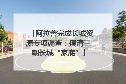 阿拉善完成长城资源专项调查：摸清三朝长城“家底”