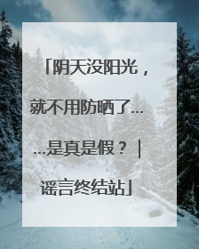 阴天没阳光，就不用防晒了……是真是假？｜谣言终结站