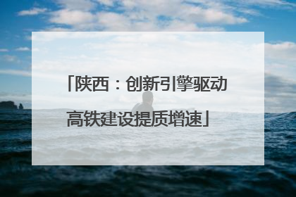 陕西：创新引擎驱动高铁建设提质增速