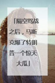 隔空骂战之后，马斯克爆了特朗普一个惊天大瓜