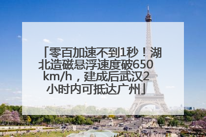 零百加速不到1秒！湖北造磁悬浮速度破650km/h，建成后武汉2小时内可抵达广州