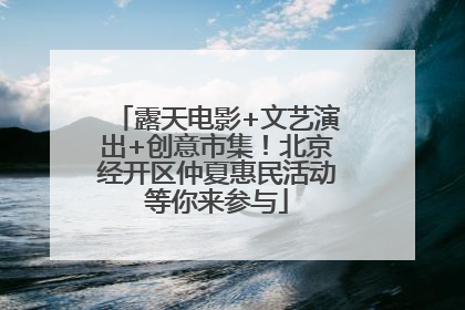 露天电影+文艺演出+创意市集！北京经开区仲夏惠民活动等你来参与