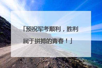 预祝军考顺利，胜利属于拼搏的青春！