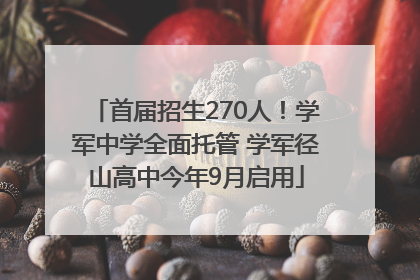 首届招生270人！学军中学全面托管 学军径山高中今年9月启用
