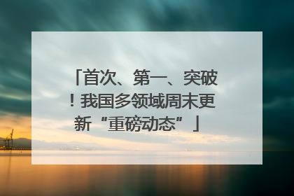 首次、第一、突破！我国多领域周末更新“重磅动态”