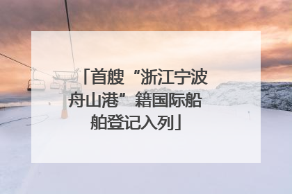 首艘“浙江宁波舟山港”籍国际船舶登记入列