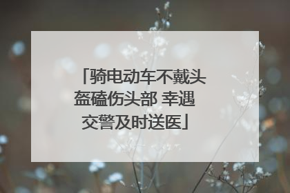 骑电动车不戴头盔磕伤头部 幸遇交警及时送医