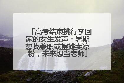 高考结束挑行李回家的女生发声：暑期想找兼职或摆摊卖凉粉，未来想当老师