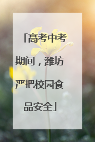 高考中考期间，潍坊严把校园食品安全