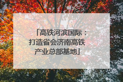 高铁河滨国际：打造省会济南高铁产业总部基地