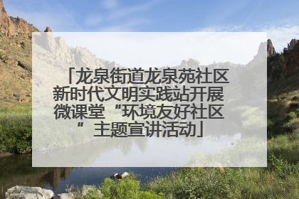 龙泉街道龙泉苑社区新时代文明实践站开展微课堂“环境友好社区”主题宣讲活动